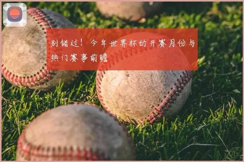 别错过!今年世界杯的开赛月份与热门赛事前瞻