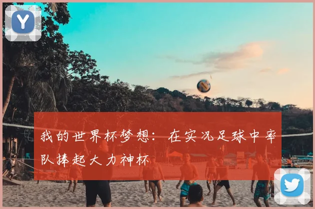 我的世界杯梦想:在实况足球中率队捧起大力神杯