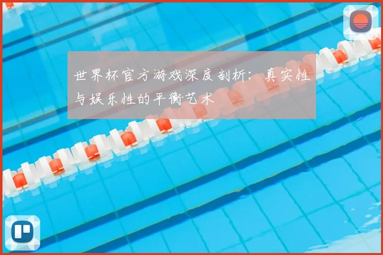 世界杯官方游戏深度剖析：真实性与娱乐性的平衡艺术
