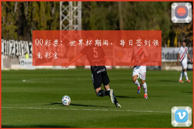 QQ彩票：世界杯期间，每日签到领竞彩金