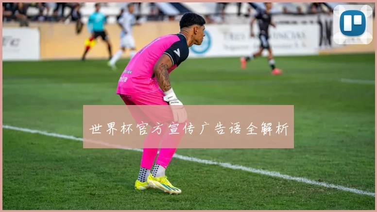 世界杯官方宣传广告语全解析
