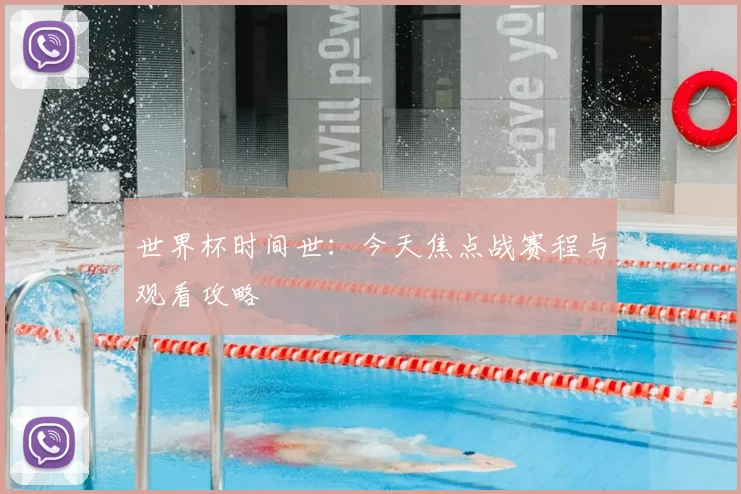 世界杯时间世：今天焦点战赛程与观看攻略