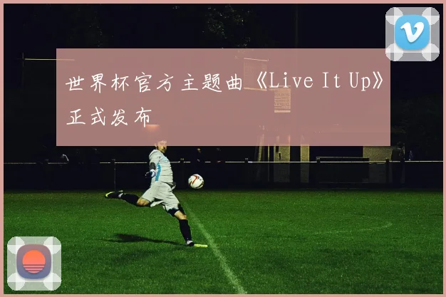 世界杯官方主题曲《Live It Up》正式发布