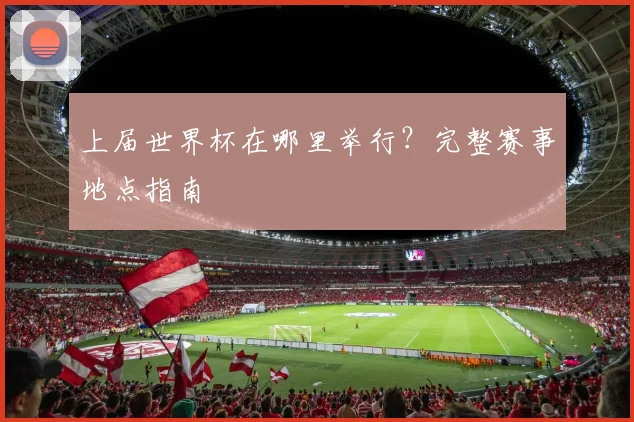 上届世界杯在哪里举行？完整赛事地点指南