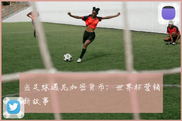 当足球遇见加密货币：世界杯营销新故事
