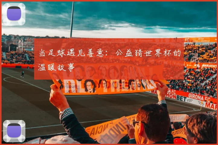 当足球遇见善意：公益猜世界杯的温暖故事
