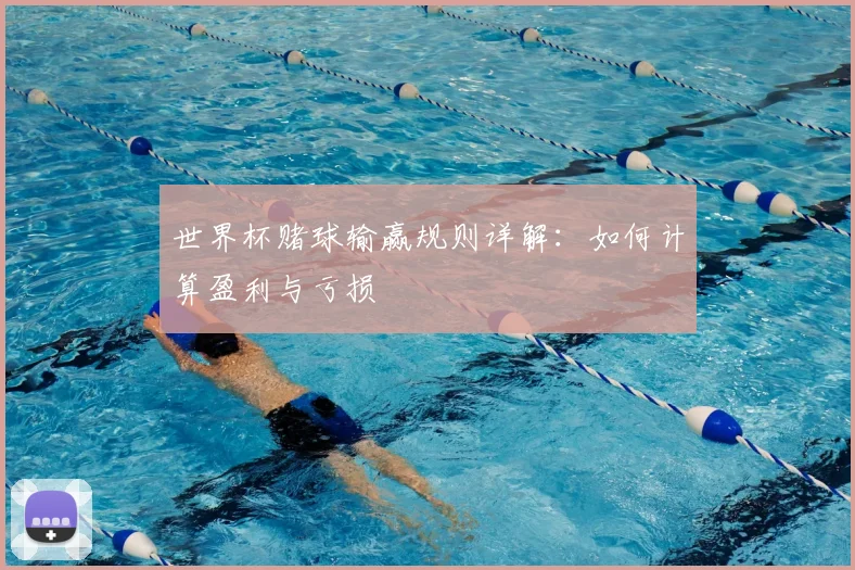 世界杯赌球输赢规则详解:如何计算盈利与亏损