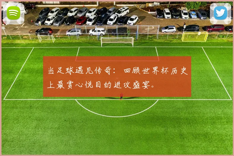 当足球遇见传奇：回顾世界杯历史上最赏心悦目的进攻盛宴。