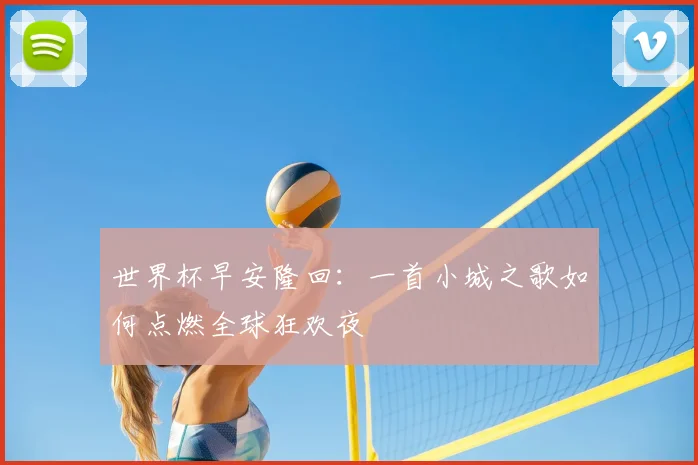 世界杯早安隆回：一首小城之歌如何点燃全球狂欢夜