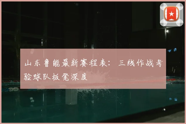 山东鲁能最新赛程表：三线作战考验球队板凳深度