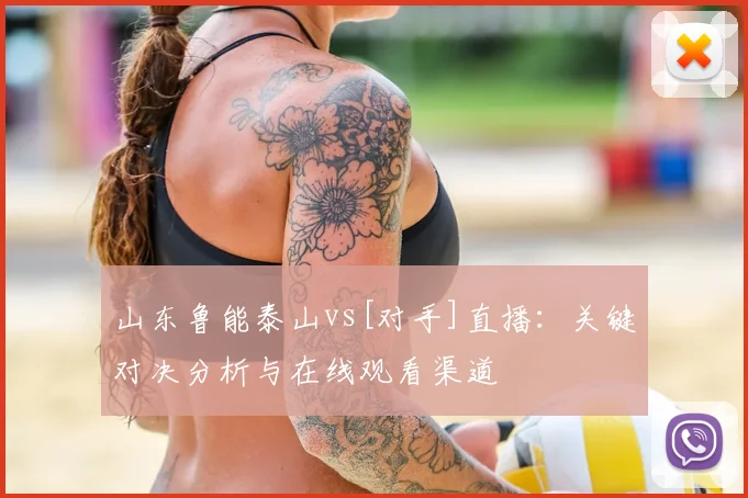 山东鲁能泰山vs[对手]直播：关键对决分析与在线观看渠道