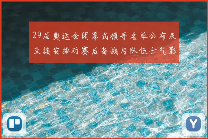 29届奥运会闭幕式旗手名单公布及交接安排对赛后备战与队伍士气影响