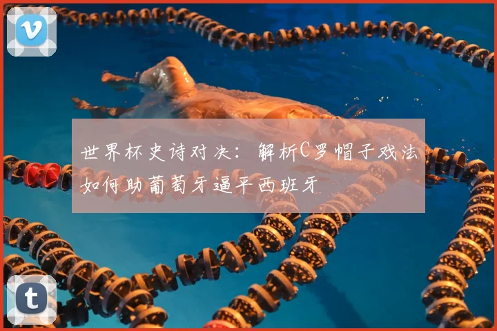 世界杯史诗对决：解析C罗帽子戏法如何助葡萄牙逼平西班牙