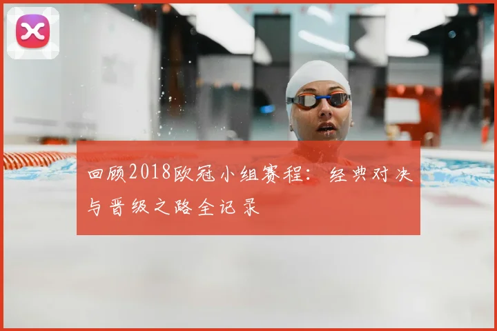 回顾2018欧冠小组赛程:经典对决与晋级之路全记录