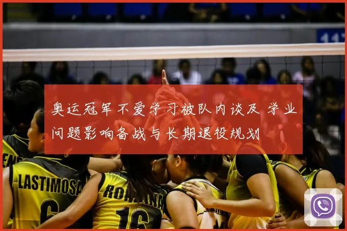 奥运冠军不爱学习被队内谈及 学业问题影响备战与长期退役规划