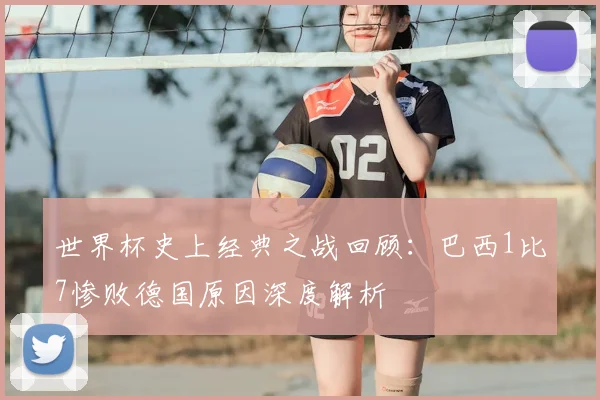 世界杯史上经典之战回顾：巴西1比7惨败德国原因深度解析