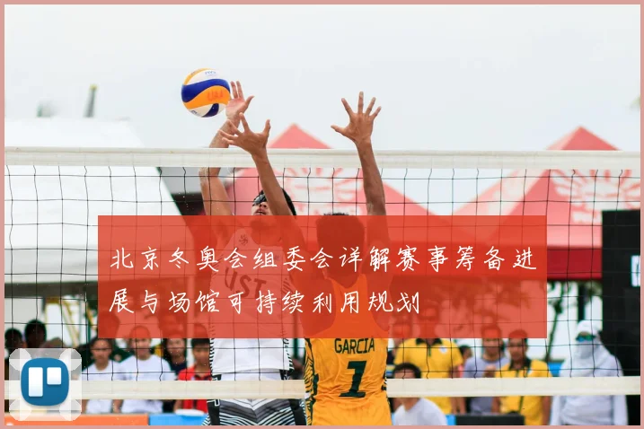 北京冬奥会组委会详解赛事筹备进展与场馆可持续利用规划